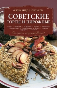 Александр Селезнев - Советские торты и пирожные