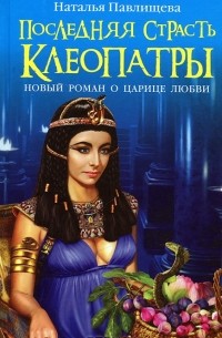 Наталья Павлищева - Последняя страсть Клеопатры