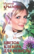 Ирина Крылова - Цветок клевера для невесты
