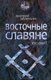 Дмитрий Зеленин - Восточные славяне. Кто они?