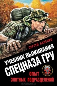 Сергей Баленко - Учебник выживания спецназа ГРУ. Опыт элитных подразделений