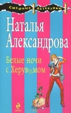 Наталья Александрова - Белые ночи с Херувимом
