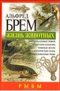 Альфред Эдмунд Брем - Жизнь животных. Рыбы