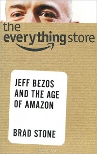 Брэд Стоун - The Everything Store: Jeff Bezos and the Age of Amazon