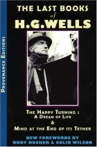  - The Last Books of H.G. Wells: The Happy Turning: A Dream of Life &amp; Mind at the End of its Tether (Provenance Editions)