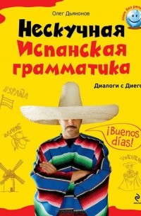 Олег Дьяконов - Нескучная испанская грамматика. Диалоги с Диего