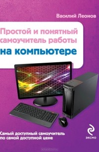 Василий Леонов - Простой и понятный самоучитель работы на компьютере