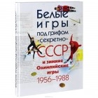  - Белые игры под грифом &quot;секретно&quot;. СССР и зимние Олимпийские игры 1956-1988 гг.