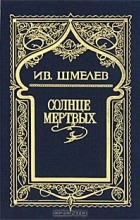 Иван Шмелёв - Собрание сочинений в 6 томах. Том 1. Солнце мертвых
