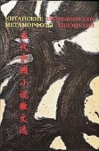 без автора - Китайские метаморфозы: современная китайская художественная проза и эссеистика