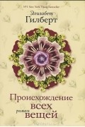 Элизабет Гилберт - Происхождение всех вещей