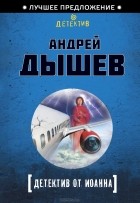 Андрей Дышев - Детектив от Иоанна