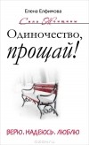Елена Елфимова - Одиночество, прощай! Верю, надеюсь, люблю
