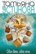 Татьяна Устинова - Один день, одна ночь