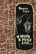 Ирина Гуро - И мера в руке его...