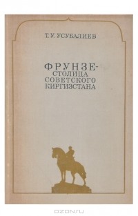 Турдакун Усубалиев - Фрунзе — столица советского Киргизстана