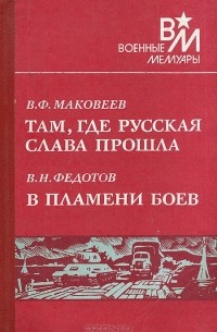  - В. Ф. Маковеев. Там, где русская слава прошла. В. Н. Федотов. В пламени боев (сборник)
