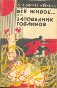 Клиффорд Саймак - Всё живое. Заповедник гоблинов (сборник)