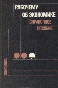  - Рабочему об экономике. Справочное пособие