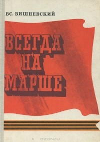 Всеволод Вишневский - Всегда на марше
