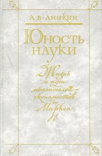 Андрей Аникин - Юность науки. Жизнь и идеи мыслителей-экономистов до Маркса