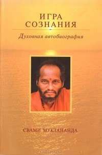 Свами Муктибодханада - Игра сознания. Духовная автобиография