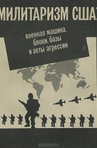  - Милитаризм США: военная машина, блоки, базы и акты агрессии. Справочник