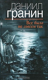 Даниил Гранин - Все было не совсем так