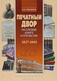 Николай Михайлов - "Печатный двор" на службе книге и отечеству. 1827-2005