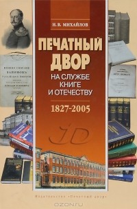 Николай Михайлов - "Печатный двор" на службе книге и отечеству. 1827-2005