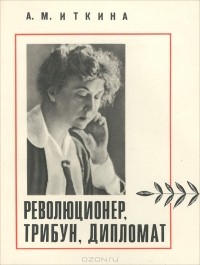 Анна Иткина - Революционер, трибун, дипломат