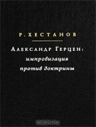 Руслан Хестанов - Александр Герцен. Импровизация против доктрины