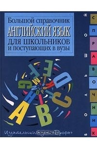 Английский язык. Большой справочник для школьников и поступающих в вузы