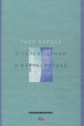 Пьер Бурдье - О телевидении и журналистике