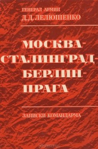 Дмитрий Лелюшенко - Москва - Сталинград - Берлин - Прага. Записки командарма