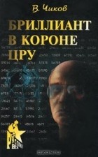 Владимир Чиков - Бриллиант в короне ЦРУ, или Генерал-шпион