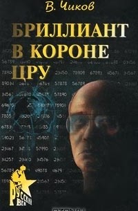 Владимир Чиков - Бриллиант в короне ЦРУ, или Генерал-шпион