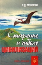 Валерий Молостов - Старение и гибель цивилизаций