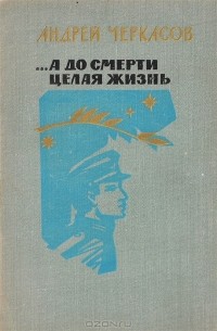 Андрей Черкасов - ...А до смерти целая жизнь. Двадцать писем сыну и солдату