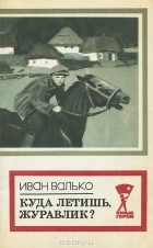 Иван Валько - Куда летишь, журавлик?