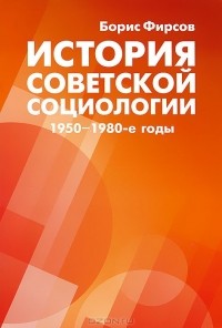 Борис Фирсов - История советской социологии. 1950-1980-е годы