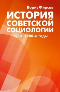 Борис Фирсов - История советской социологии. 1950-1980-е годы