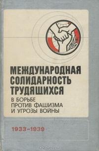  - Международная солидарность трудящихся в борьбе против фашизма и угрозы войны. 1933-1939