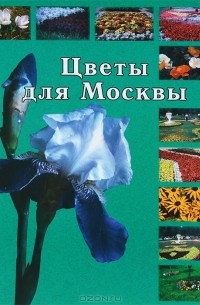 - Цветы для Москвы. Атлас растений, рекомендуемых для цветочного оформления в городе Москве