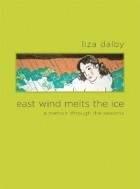 Liza Dalby - East Wind Melts the Ice: A Memoir through the Seasons