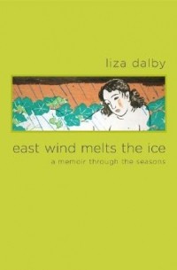 Liza Dalby - East Wind Melts the Ice: A Memoir through the Seasons