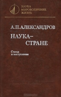 Анатолий Александров - Наука - стране. Статьи и выступления