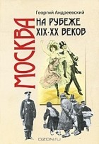 Георгий Андреевский - Москва на рубеже XIX-XX веков