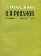 Эрих Голлербах - В. В. Розанов. Жизнь и творчество