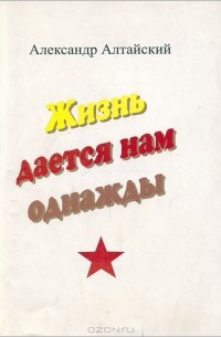 Александр Алтайский - Жизнь дается нам однажды